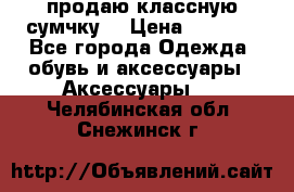 продаю классную сумчку! › Цена ­ 1 100 - Все города Одежда, обувь и аксессуары » Аксессуары   . Челябинская обл.,Снежинск г.